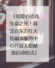 用爱心点亮生命之光！菏泽在东方红大街献血服务中心开展无偿献血启动仪式