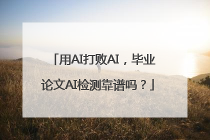 用AI打败AI，毕业论文AI检测靠谱吗？