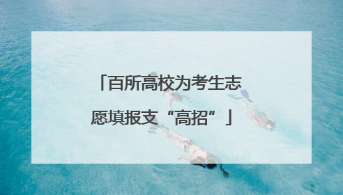 百所高校为考生志愿填报支“高招”