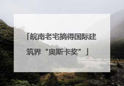皖南老宅摘得国际建筑界“奥斯卡奖”