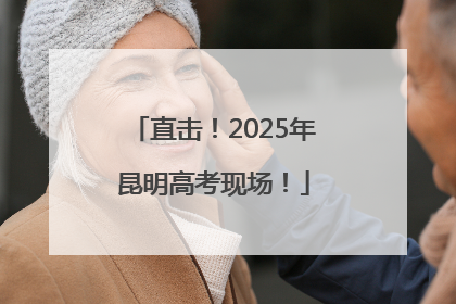 直击！2025年昆明高考现场！