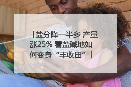 盐分降一半多 产量涨25% 看盐碱地如何变身“丰收田”