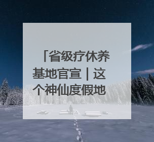 省级疗休养基地官宣｜这个神仙度假地藏不住了！走进山水秘境 开启一场野奢度假之旅！