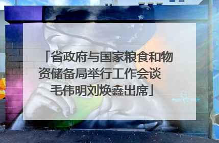 省政府与国家粮食和物资储备局举行工作会谈 毛伟明刘焕鑫出席