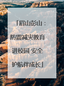 眉山彭山：防震减灾教育进校园 安全护航伴成长