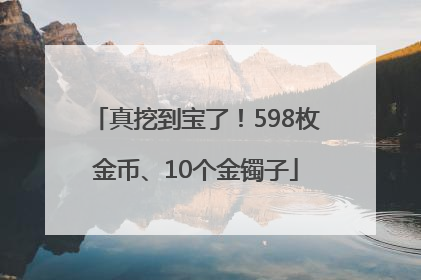 真挖到宝了！598枚金币、10个金镯子