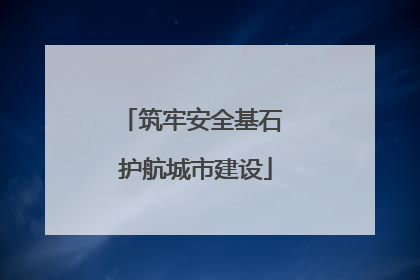 筑牢安全基石 护航城市建设