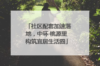 社区配套加速落地，中环·桃源里构筑宜居生活圈