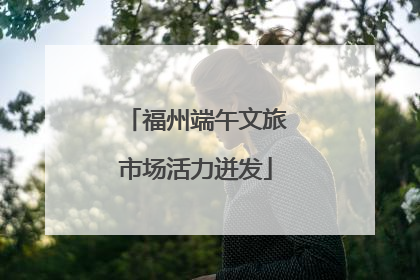 福州端午文旅市场活力迸发