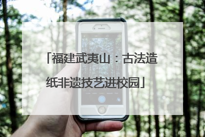 福建武夷山：古法造纸非遗技艺进校园