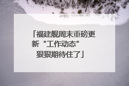 福建舰周末重磅更新“工作动态”  狠狠期待住了