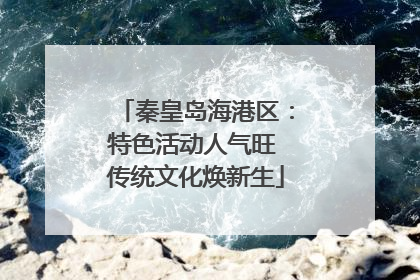 秦皇岛海港区：特色活动人气旺 传统文化焕新生