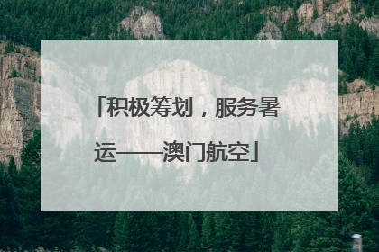 积极筹划，服务暑运——澳门航空