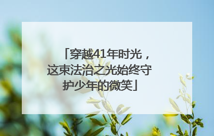穿越41年时光，这束法治之光始终守护少年的微笑