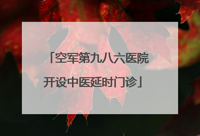 空军第九八六医院开设中医延时门诊
