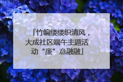 竹编缕缕织清风，大成社区端午主题活动“廉”意融融