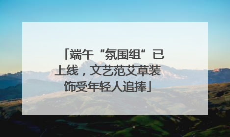 端午“氛围组”已上线，文艺范艾草装饰受年轻人追捧