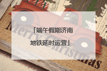 端午假期济南地铁延时运营