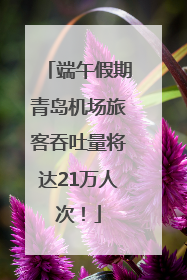 端午假期青岛机场旅客吞吐量将达21万人次！