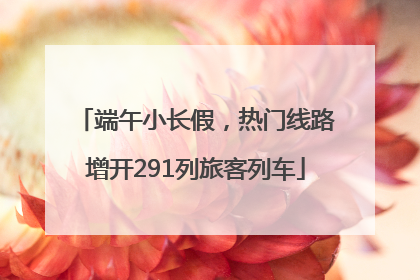 端午小长假，热门线路增开291列旅客列车