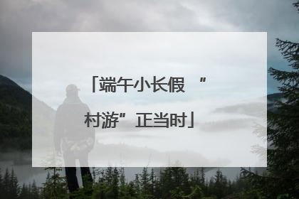 端午小长假 “村游”正当时