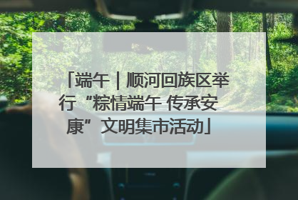 端午｜顺河回族区举行“粽情端午 传承安康”文明集市活动