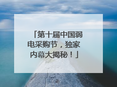 第十届中国弱电采购节，独家内幕大揭秘！