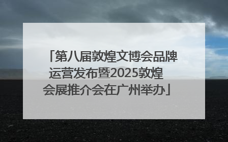 第八届敦煌文博会品牌运营发布暨2025敦煌会展推介会在广州举办