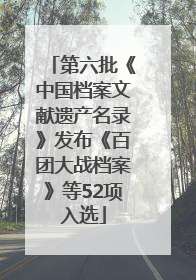 第六批《中国档案文献遗产名录》发布《百团大战档案》等52项入选