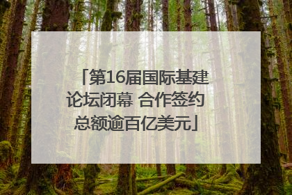 第16届国际基建论坛闭幕 合作签约总额逾百亿美元
