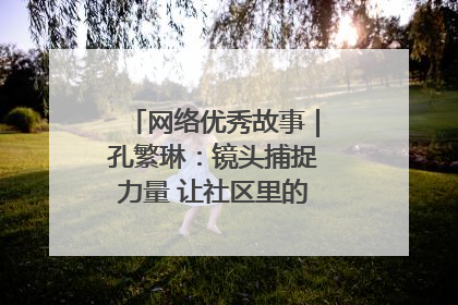 网络优秀故事｜孔繁琳：镜头捕捉力量 让社区里的温暖“被看见”