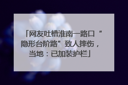 网友吐槽淮南一路口“隐形台阶路”致人摔伤，当地：已加装护栏
