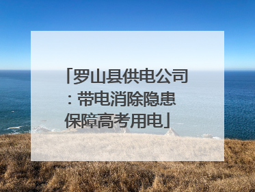罗山县供电公司：带电消除隐患 保障高考用电