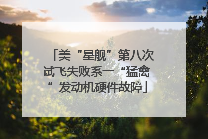 美“星舰”第八次试飞失败系一“猛禽”发动机硬件故障