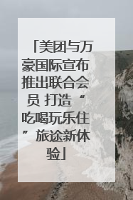美团与万豪国际宣布推出联合会员 打造“吃喝玩乐住”旅途新体验