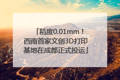 精度0.01mm！西南首家文创3D打印基地在成都正式投运