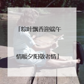 粽叶飘香迎端午 情暖夕阳敬老情