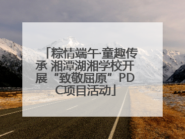 粽情端午·童趣传承 湘潭湖湘学校开展“致敬屈原”PDC项目活动