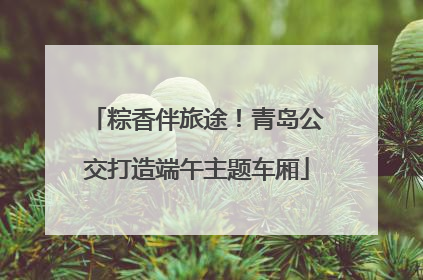 粽香伴旅途！青岛公交打造端午主题车厢