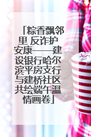 粽香飘邻里 反诈护安康——建设银行哈尔滨平房支行与建桥社区共绘端午温情画卷