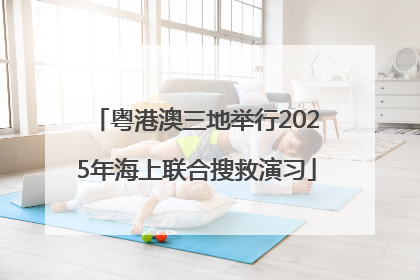 粤港澳三地举行2025年海上联合搜救演习