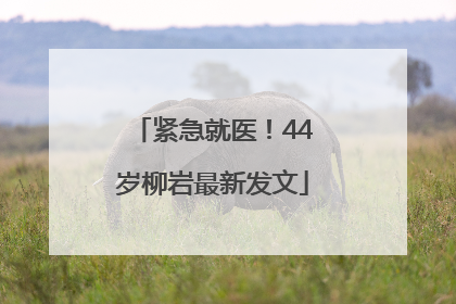 紧急就医！44岁柳岩最新发文