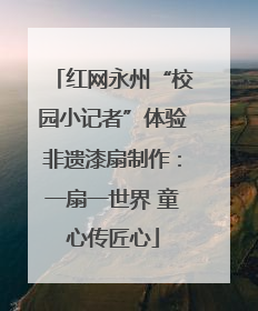 红网永州“校园小记者”体验非遗漆扇制作：一扇一世界 童心传匠心