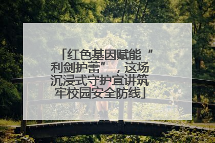 红色基因赋能“利剑护蕾”，这场沉浸式守护宣讲筑牢校园安全防线