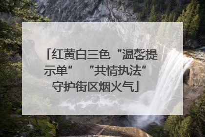 红黄白三色“温馨提示单” “共情执法”守护街区烟火气