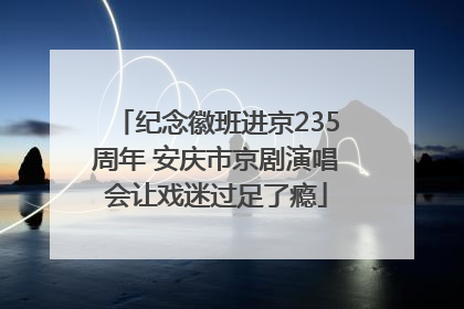 纪念徽班进京235周年 安庆市京剧演唱会让戏迷过足了瘾