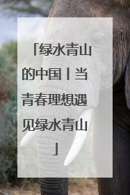 绿水青山的中国丨当青春理想遇见绿水青山