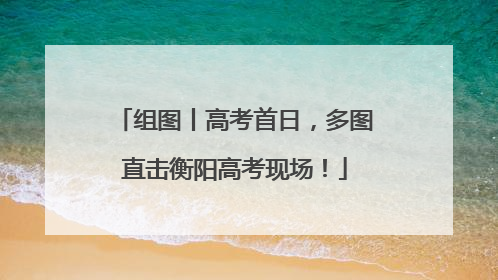 组图丨高考首日，多图直击衡阳高考现场！
