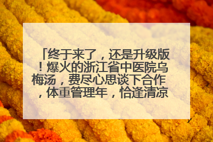 终于来了，还是升级版！爆火的浙江省中医院乌梅汤，费尽心思谈下合作，体重管理年，恰逢清凉解暑时，冲！
