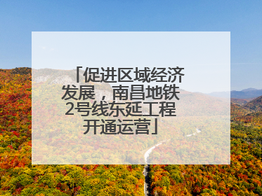 促进区域经济发展，南昌地铁2号线东延工程开通运营